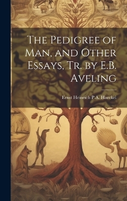 The Pedigree of Man, and Other Essays, Tr. by E.B. Aveling - Ernst Heinrich P a Haeckel