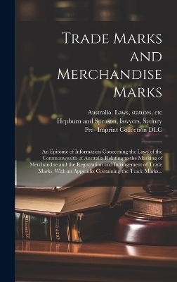 Trade Marks and Merchandise Marks; an Epitome of Information Concerning the Laws of the Commonwealth of Australia Relating to the Marking of Merchandise and the Registration and Infringement of Trade Marks, With an Appendix Containing the Trade Marks... - 