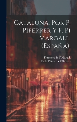 Catalu&ntilde;a, Por P. Piferrer Y F. Pi Margall. (Espa&ntilde;a). - Francisco P&iacute; Y Margall, Pablo Piferrer Y F&aacute;bregas