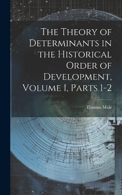 The Theory of Determinants in the Historical Order of Development, Volume 1, parts 1-2
