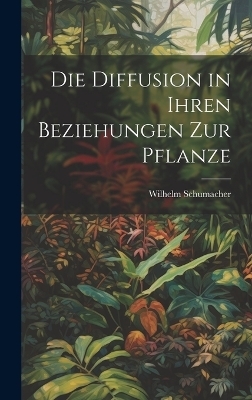 Die Diffusion in ihren Beziehungen zur Pflanze - Wilhelm Schumacher