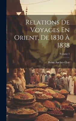 Relations De Voyages En Orient, De 1830 &Agrave; 1838; Volume 1 - Remi Aucher-&Eacute;loy