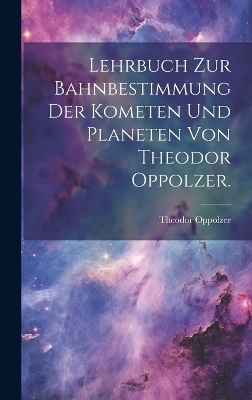 Lehrbuch zur Bahnbestimmung der Kometen und Planeten von Theodor Oppolzer. - Theodor Oppolzer
