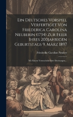 Ein Deutsches Vorspiel Verfertiget Von Friederica Carolina Neuberin (1734) Zur Feier Ihres 200jahrigen Geburtstags 9. März 1897