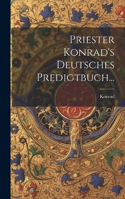 Priester Konrad's Deutsches Predigtbuch... - Konrad (Der Pfaffe)