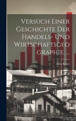 Versuch Einer Geschichte Der Handels- Und Wirtschaftsgeographie. ... - Alois Kraus