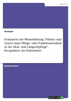 Evaluation der Weiterbildung "F&Atilde;&frac14;hren und Leiten einer Pflege- oder Funktionseinheit in der Akut- und Langzeitpflege". Perspektive der Teilnehmer -  Anonymous