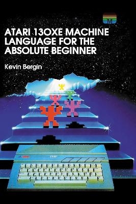 Atari 130XE Machine Language for the Absolute Beginner - Kevin Bergin