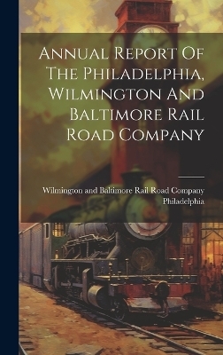 Annual Report Of The Philadelphia, Wilmington And Baltimore Rail Road Company