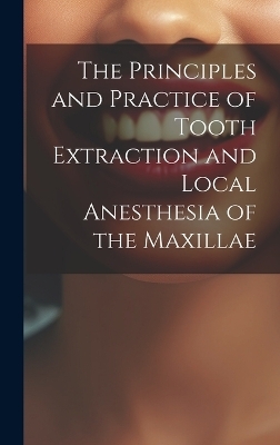 The Principles and Practice of Tooth Extraction and Local Anesthesia of the Maxillae