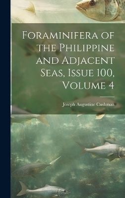 Foraminifera of the Philippine and Adjacent Seas, Issue 100, volume 4 - Joseph Augustine Cushman