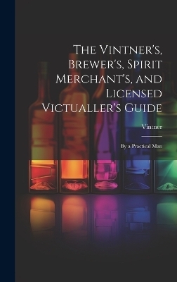 The Vintner's, Brewer's, Spirit Merchant's, and Licensed Victualler's Guide -  Vintner