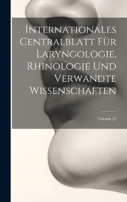 Internationales Centralblatt Für Laryngologie, Rhinologie Und Verwandte Wissenschaften; Volume 23