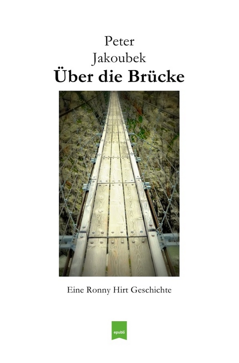 Eine Ronny Hirt Geschichte / &Uuml;ber die Br&uuml;cke - Eine Ronny Hirt Geschichte - Peter Jakoubek
