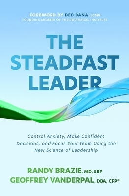 The Steadfast Leader: Control Anxiety, Make Confident Decisions, and Focus Your Team Using the New Science of Leadership - Randy Brazie, Geoffrey Vanderpal