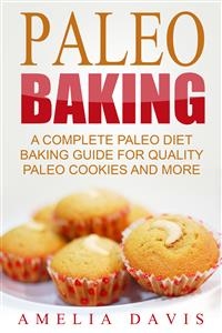 Paleo Baking: A Complete Paleo Diet Baking Guide For Quality Paleo Cookies And More