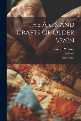 The Arts And Crafts Of Older Spain - Leonard Williams