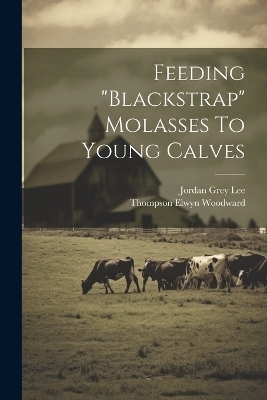 Feeding "blackstrap" Molasses To Young Calves - Thompson Elwyn Woodward