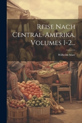 Reise Nach Central-amerika, Volumes 1-2... - Wilhelm Marr