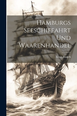 Hamburgs Seeschiffahrt und Waarenhandel - Ernst Baasch