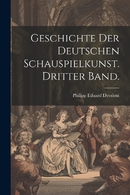 Geschichte der deutschen Schauspielkunst. Dritter Band. - Philipp Eduard Devrient