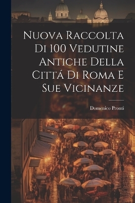 Nuova raccolta di 100 vedutine antiche della cittá di Roma e sue vicinanze