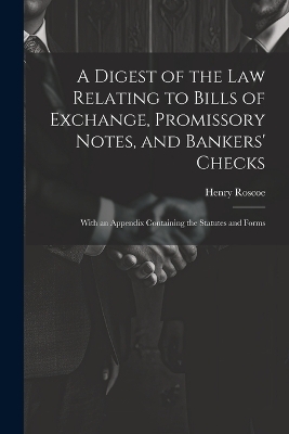 A Digest of the Law Relating to Bills of Exchange, Promissory Notes, and Bankers' Checks