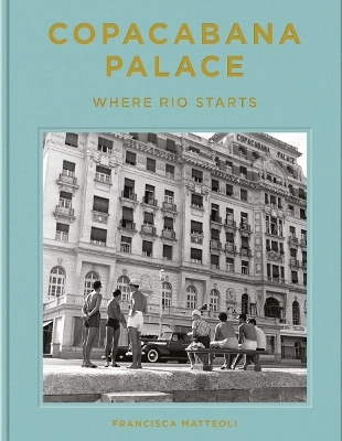 Copacabana Palace: Where Rio Starts - Francisca Matt&eacute;oli