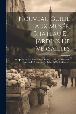 Nouveau Guide Aux Mus&eacute;e, Ch&acirc;teau Et Jardins De Versailles -  Anonymous