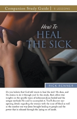 How to Heal the Sick Study Guide - Rick Renner