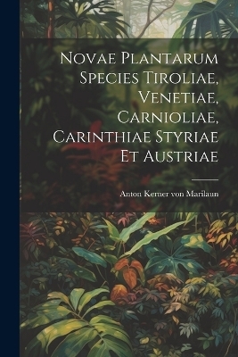 Novae Plantarum Species Tiroliae, Venetiae, Carnioliae, Carinthiae Styriae Et Austriae - 