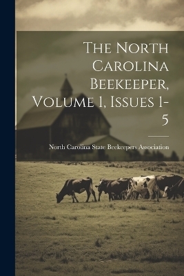 The North Carolina Beekeeper, Volume 1, Issues 1-5 - 