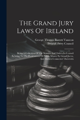 The Grand Jury Laws Of Ireland - 