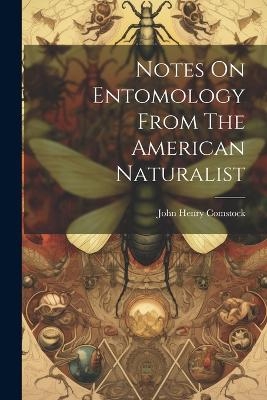 Notes On Entomology From The American Naturalist - John Henry Comstock