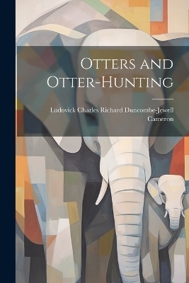 Otters and Otter-Hunting - Ludovick Charles Richard Dun Cameron