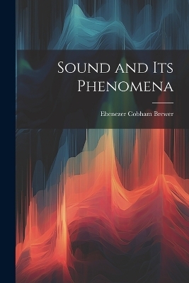 Sound and Its Phenomena - Ebenezer Cobham Brewer