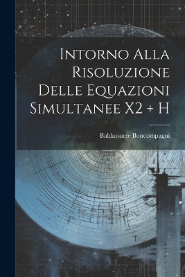 Intorno Alla Risoluzione Delle Equazioni Simultanee X2 + H - Baldassarre Boncompagni