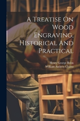 A Treatise On Wood Engraving, Historical And Practical - William Andrew Chatto