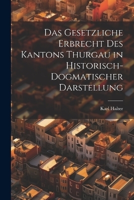 Das Gesetzliche Erbrecht Des Kantons Thurgau in Historisch-Dogmatischer Darstellung