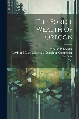 The Forest Wealth Of Oregon - Edmund P Sheldon,  Or )