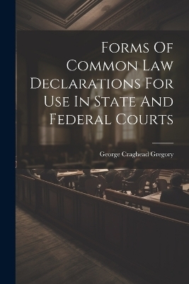 Forms Of Common Law Declarations For Use In State And Federal Courts - George Craghead Gregory