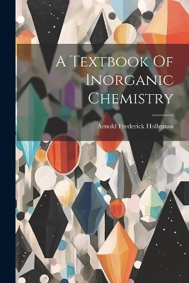 A Textbook Of Inorganic Chemistry - Arnold Frederick Holleman