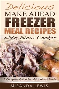 Delicious Make Ahead Freezer Meal Recipes With Slow Cooker: A Complete Guide For Make Ahead Meals