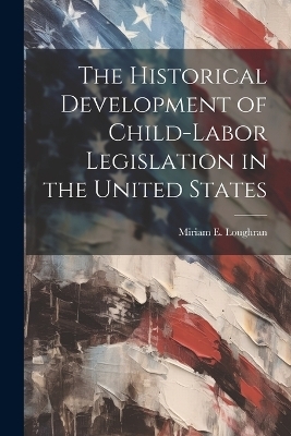 The Historical Development of Child-Labor Legislation in the United States - Miriam E Loughran