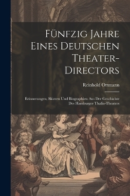 F&uuml;nfzig Jahre Eines Deutschen Theater-Directors - Reinhold Ortmann