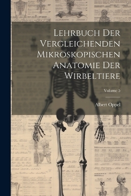 Lehrbuch Der Vergleichenden Mikroskopischen Anatomie Der Wirbeltiere; Volume 5