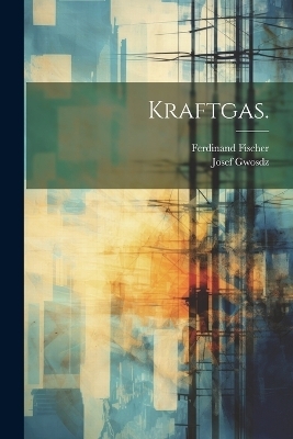 Kraftgas. - Ferdinand Fischer, Josef Gwosdz