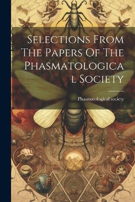 Selections From The Papers Of The Phasmatological Society - Phasmatological Society