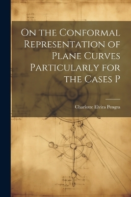 On the Conformal Representation of Plane Curves Particularly for the Cases P - Charlotte Elvira Pengra