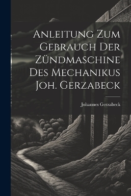 Anleitung Zum Gebrauch Der Zündmaschine Des Mechanikus Joh. Gerzabeck